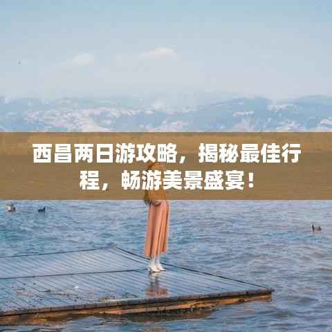 西昌两日游攻略，揭秘最佳行程，畅游美景盛宴！