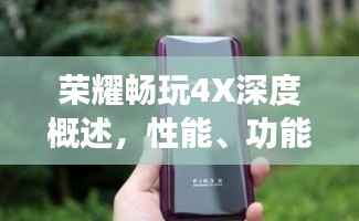 荣耀畅玩4X深度概述，性能、功能与体验一网打尽！