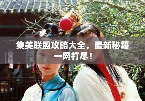 集美联盟攻略大全，最新秘籍一网打尽！