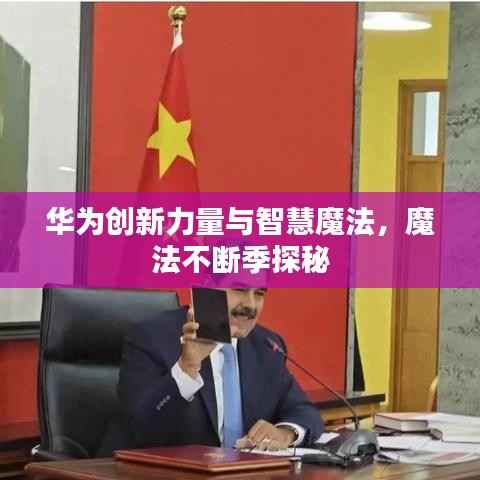 华为创新力量与智慧魔法，魔法不断季探秘